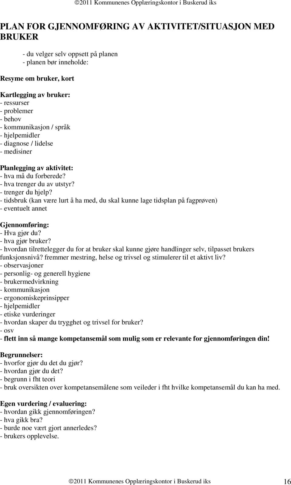 - trenger du hjelp? - tidsbruk (kan være lurt å ha med, du skal kunne lage tidsplan på fagprøven) - eventuelt annet Gjennmføring: - Hva gjør du? - hva gjør bruker?