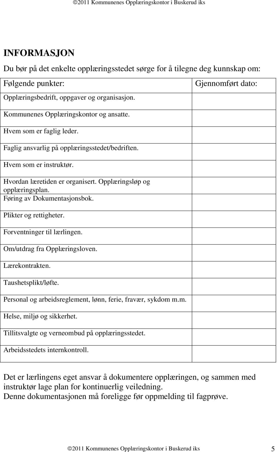 Føring av Dkumentasjnsbk. Plikter g rettigheter. Frventninger til lærlingen. Om/utdrag fra Opplæringslven. Lærekntrakten. Taushetsplikt/løfte. Persnal g arbeidsreglement, lønn, ferie, fravær, sykdm m.