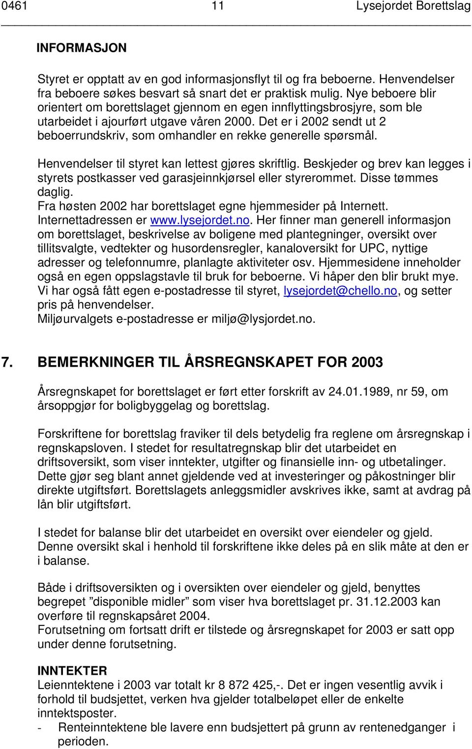 Det er i 2002 sendt ut 2 beboerrundskriv, som omhandler en rekke generelle spørsmål. Henvendelser til styret kan lettest gjøres skriftlig.