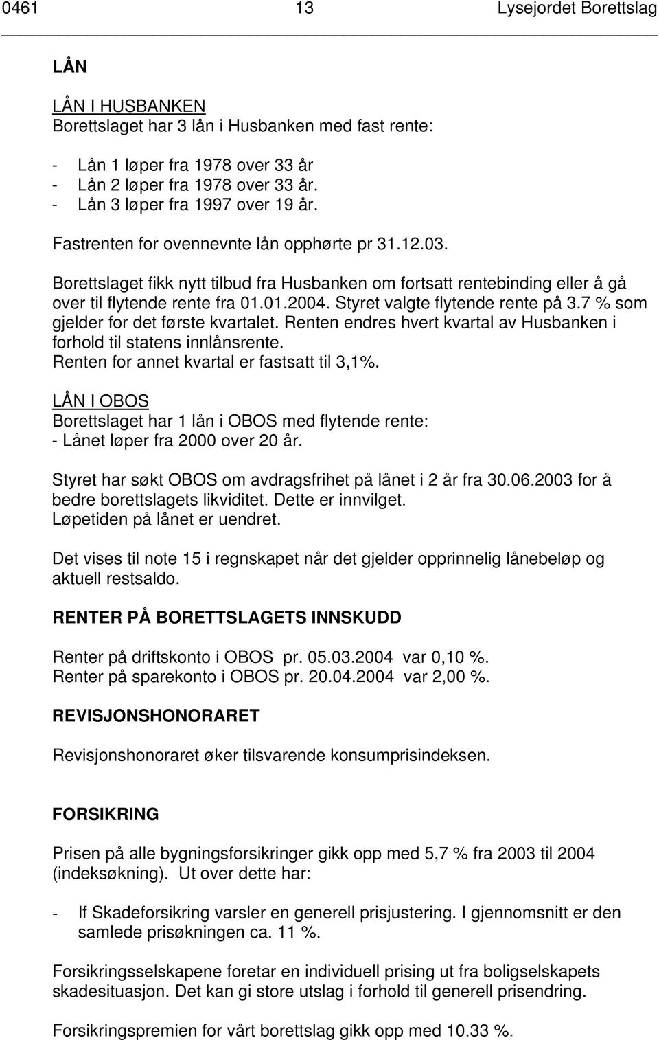 01.2004. Styret valgte flytende rente på 3.7 % som gjelder for det første kvartalet. Renten endres hvert kvartal av Husbanken i forhold til statens innlånsrente.