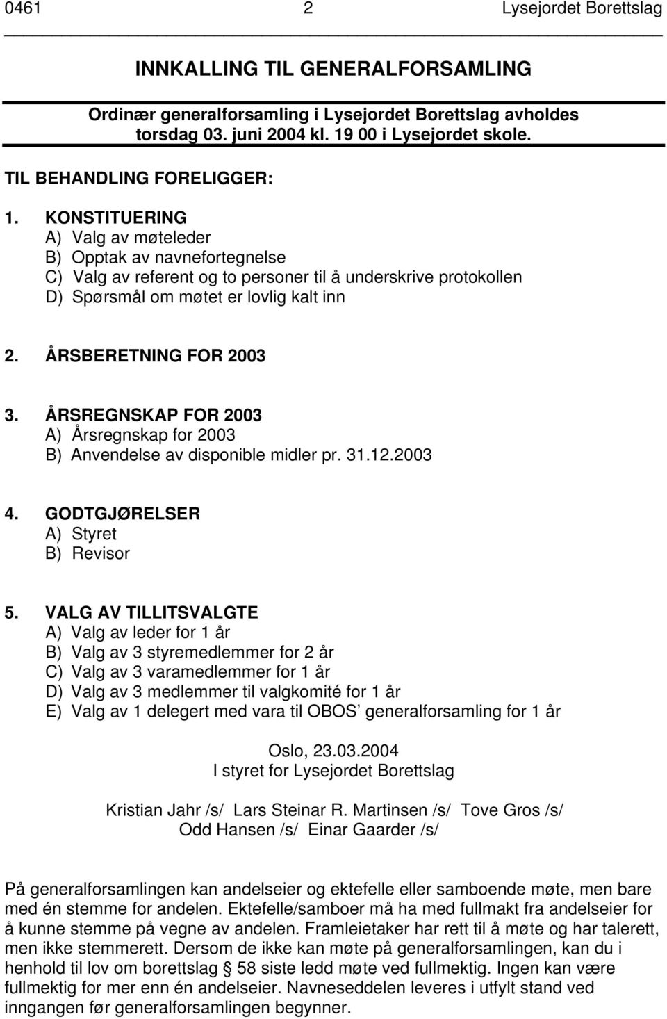 KONSTITUERING A) Valg av møteleder B) Opptak av navnefortegnelse C) Valg av referent og to personer til å underskrive protokollen D) Spørsmål om møtet er lovlig kalt inn 2. ÅRSBERETNING FOR 2003 3.