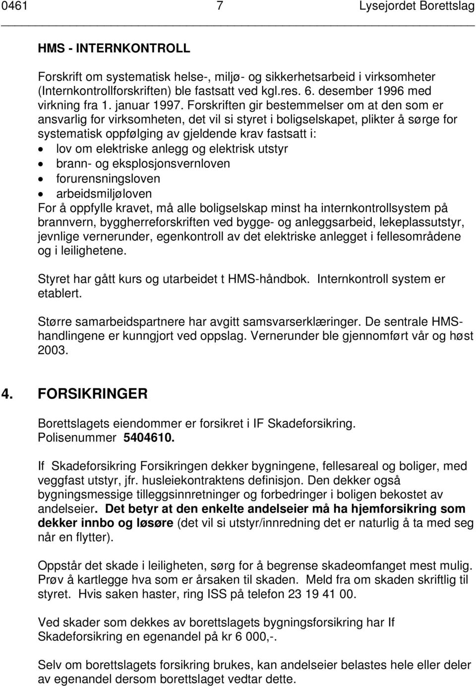 Forskriften gir bestemmelser om at den som er ansvarlig for virksomheten, det vil si styret i boligselskapet, plikter å sørge for systematisk oppfølging av gjeldende krav fastsatt i: lov om