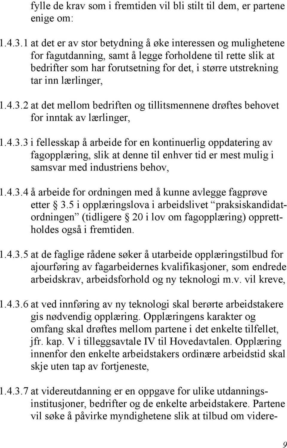 lærlinger, 1.4.3.2 at det mellom bedriften og tillitsmennene drøftes behovet for inntak av lærlinger, 1.4.3.3 i fellesskap å arbeide for en kontinuerlig oppdatering av fagopplæring, slik at denne til enhver tid er mest mulig i samsvar med industriens behov, 1.