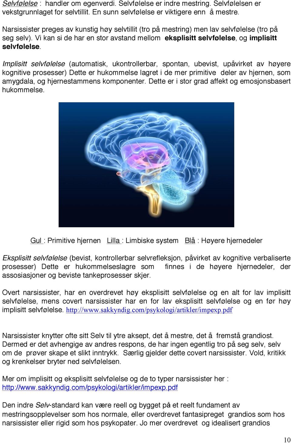 Implisitt selvfølelse (automatisk, ukontrollerbar, spontan, ubevist, upåvirket av høyere kognitive prosesser) Dette er hukommelse lagret i de mer primitive deler av hjernen, som amygdala, og