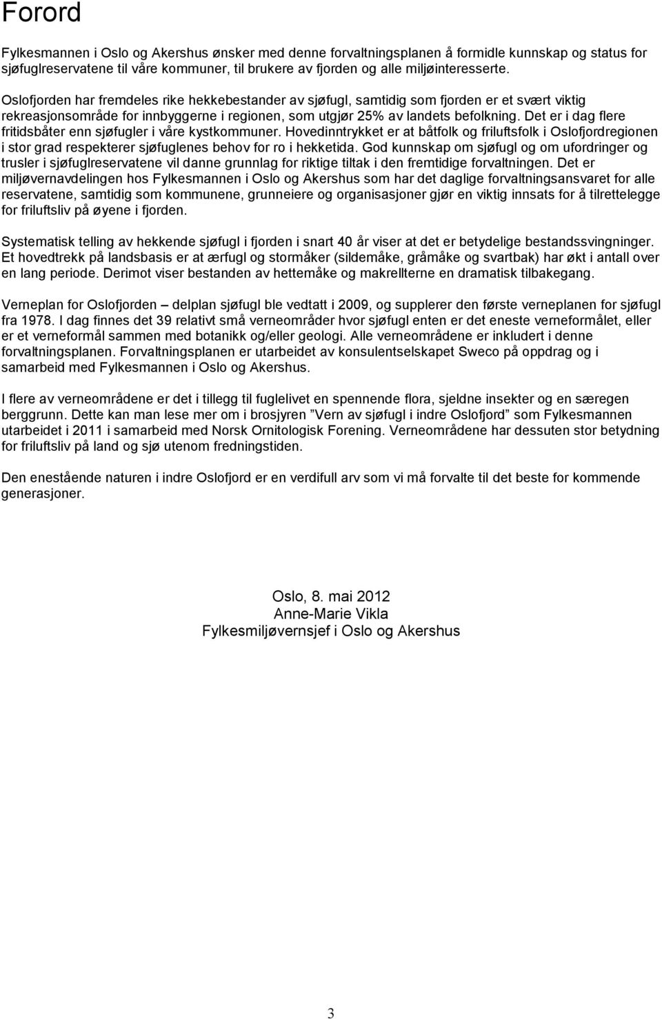 Det er i dag flere fritidsbåter enn sjøfugler i våre kystkommuner. Hovedinntrykket er at båtfolk og friluftsfolk i Oslofjordregionen i stor grad respekterer sjøfuglenes behov for ro i hekketida.