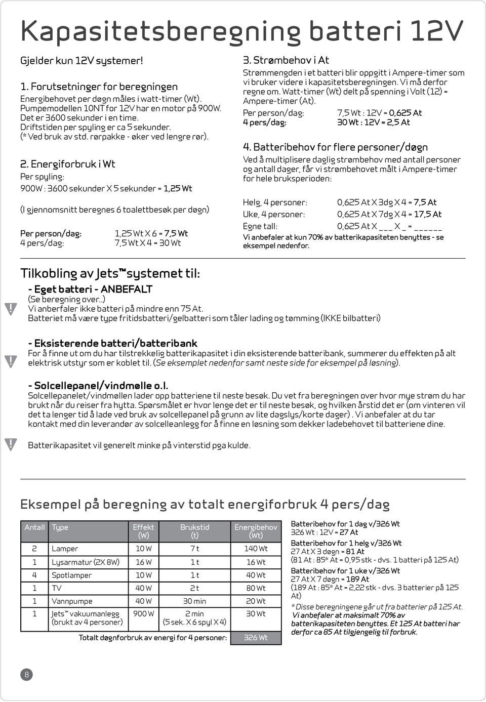 Energiforbruk i Wt Per spyling: 900W : 3600 sekunder X 5 sekunder = 1,25 Wt (I gjennomsnitt beregnes 6 toalettbesøk per døgn) Per person/dag: 1,25 Wt X 6 = 7,5 Wt 4 pers/dag: 7,5 Wt X 4 = 30 Wt 3.