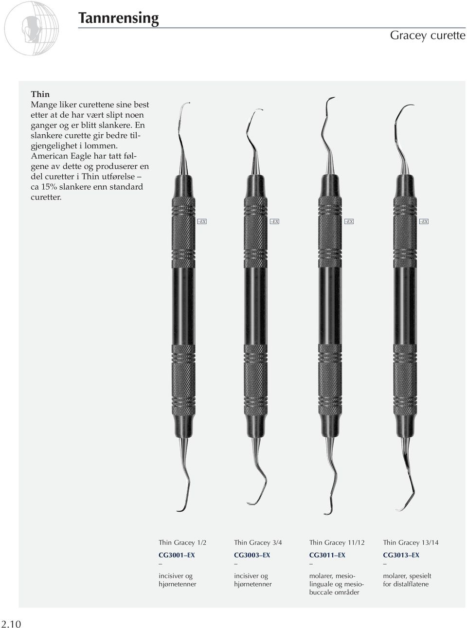 American Eagle har tatt følgene av dette og produserer en del curetter i Thin utførelse ca 15% slankere enn standard curetter.