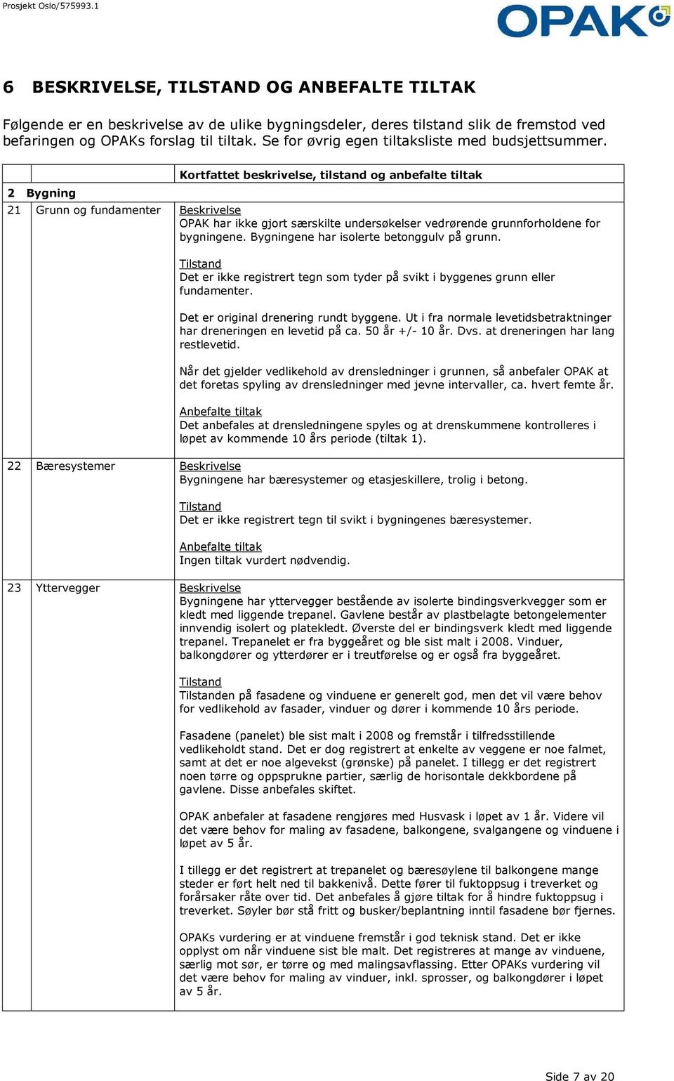 2 Bygning Kortfattet beskrivelse, tilstand og anbefalte tiltak 21 Grunn og fundamenter Beskrivelse OPAK har ikke gjort særskilte undersøkelser vedrørende grunnforholdene for bygningene.