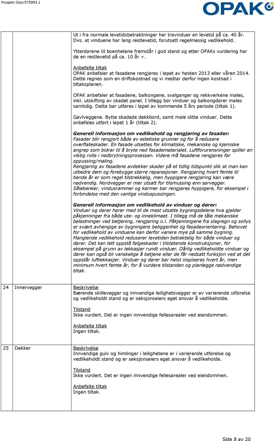 Dette regnes som en driftskostnad og vi medtar derfor ingen kostnad i tiltaksplanen. OPAK anbefaler at fasadene, balkongene, svalganger og rekkverkene males, inkl. utskifting av skadet panel.