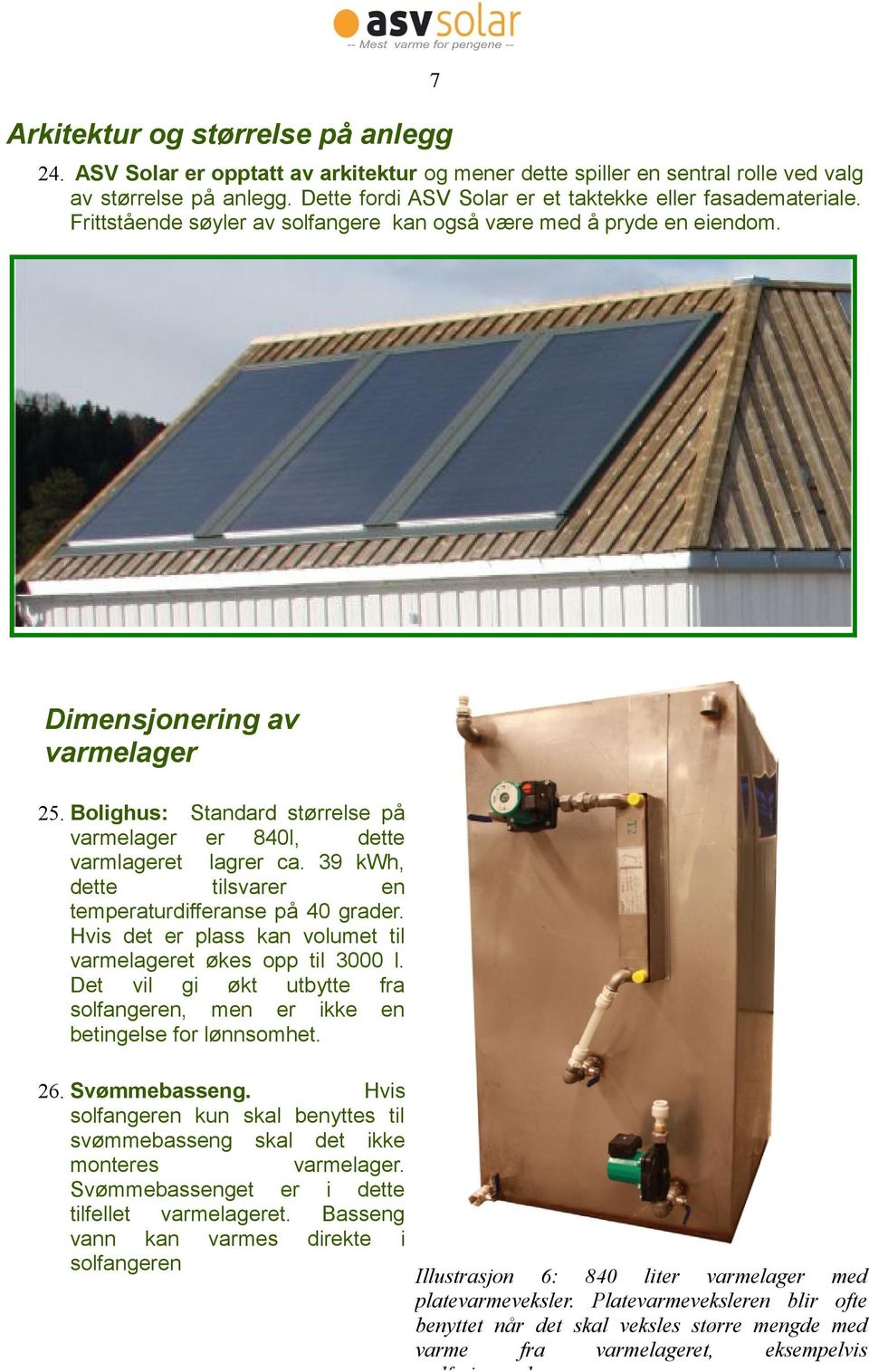 Bolighus: Standard størrelse på varmelager er 840l, dette varmlageret lagrer ca. 39 kwh, dette tilsvarer en temperaturdifferanse på 40 grader.