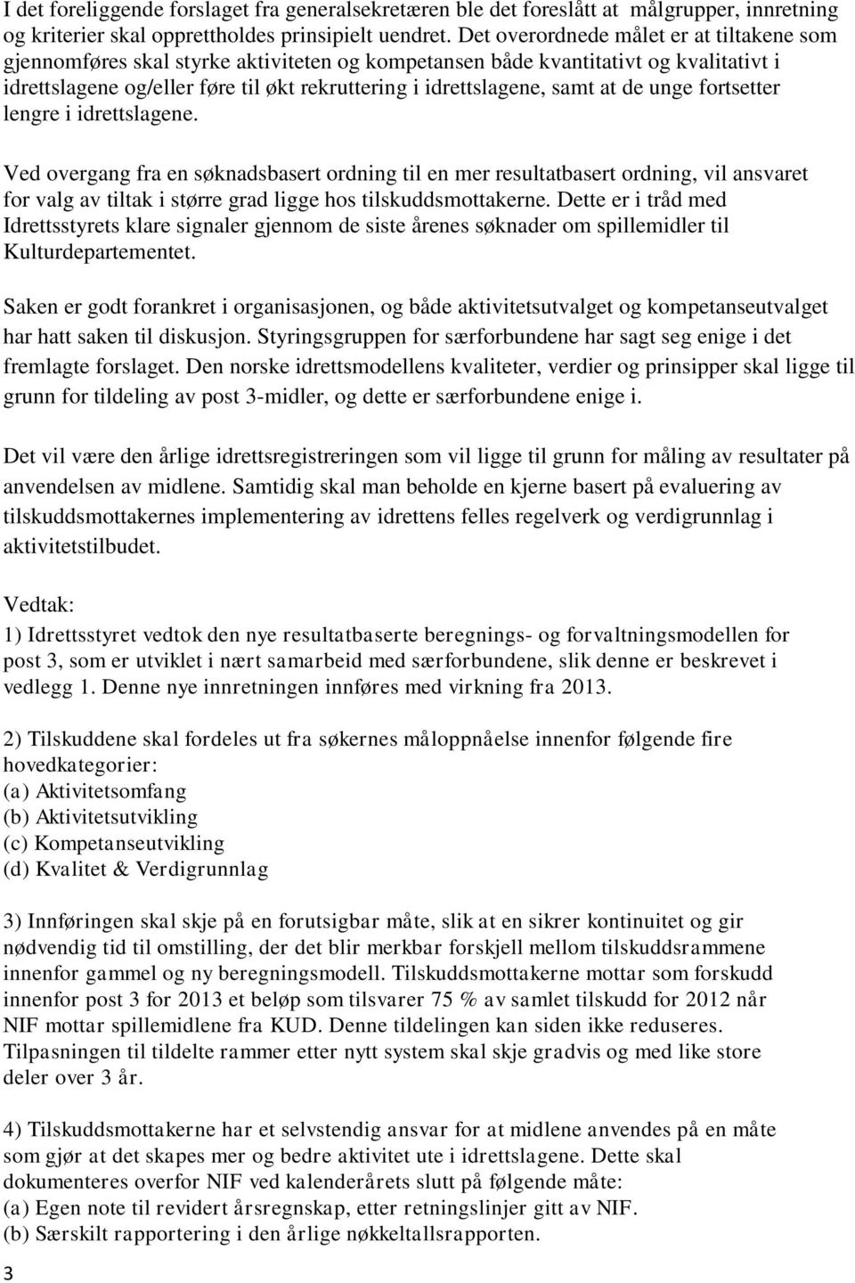 at de unge fortsetter lengre i idrettslagene. Ved overgang fra en søknadsbasert ordning til en mer resultatbasert ordning, vil ansvaret for valg av tiltak i større grad ligge hos tilskuddsmottakerne.