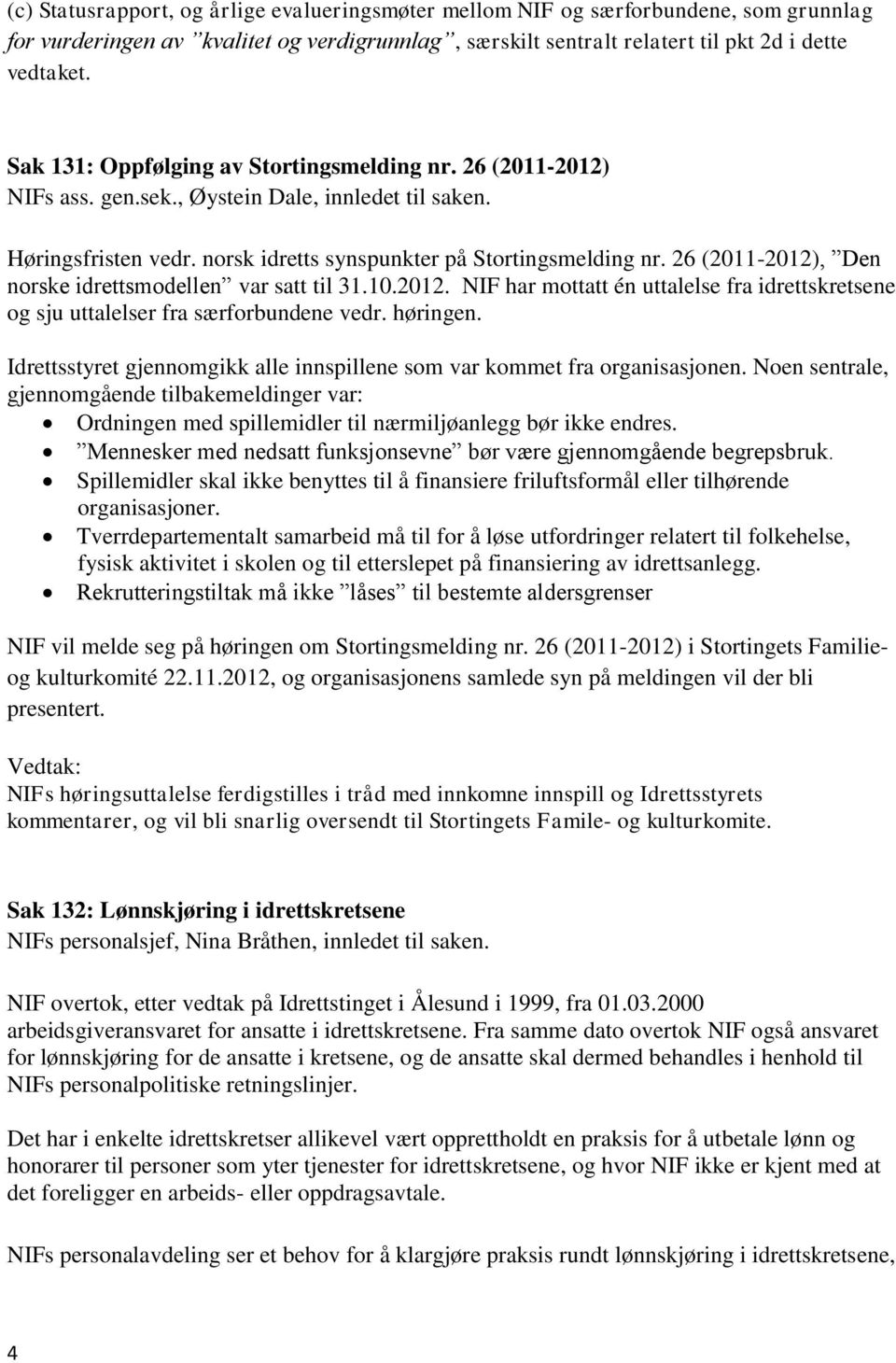 26 (2011-2012), Den norske idrettsmodellen var satt til 31.10.2012. NIF har mottatt én uttalelse fra idrettskretsene og sju uttalelser fra særforbundene vedr. høringen.