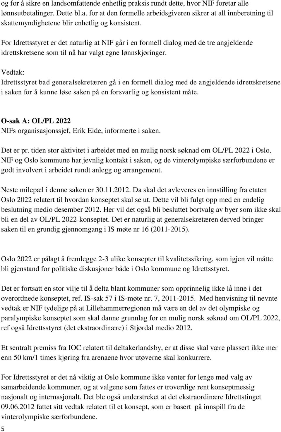 Vedtak: Idrettsstyret bad generalsekretæren gå i en formell dialog med de angjeldende idrettskretsene i saken for å kunne løse saken på en forsvarlig og konsistent måte.