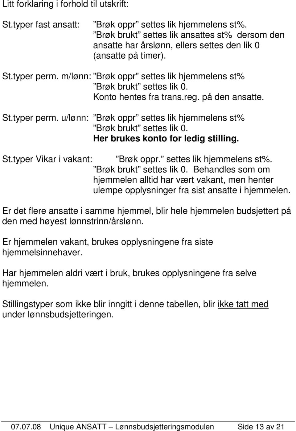 Konto hentes fra trans.reg. på den ansatte. St.typer perm. u/lønn: Brøk oppr settes lik hjemmelens st% Brøk brukt settes lik 0. Her brukes konto for ledig stilling. St.typer Vikar i vakant: Brøk oppr.