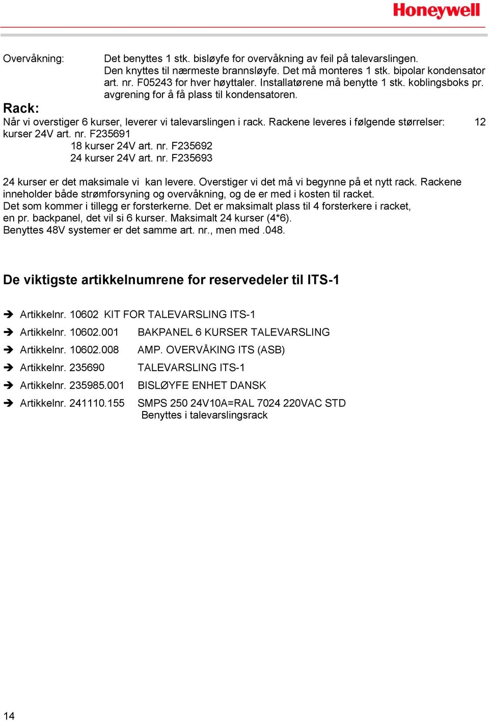 Rackene leveres i følgende størrelser: 12 kurser 24V art. nr. F235691 18 kurser 24V art. nr. F235692 24 kurser 24V art. nr. F235693 24 kurser er det maksimale vi kan levere.