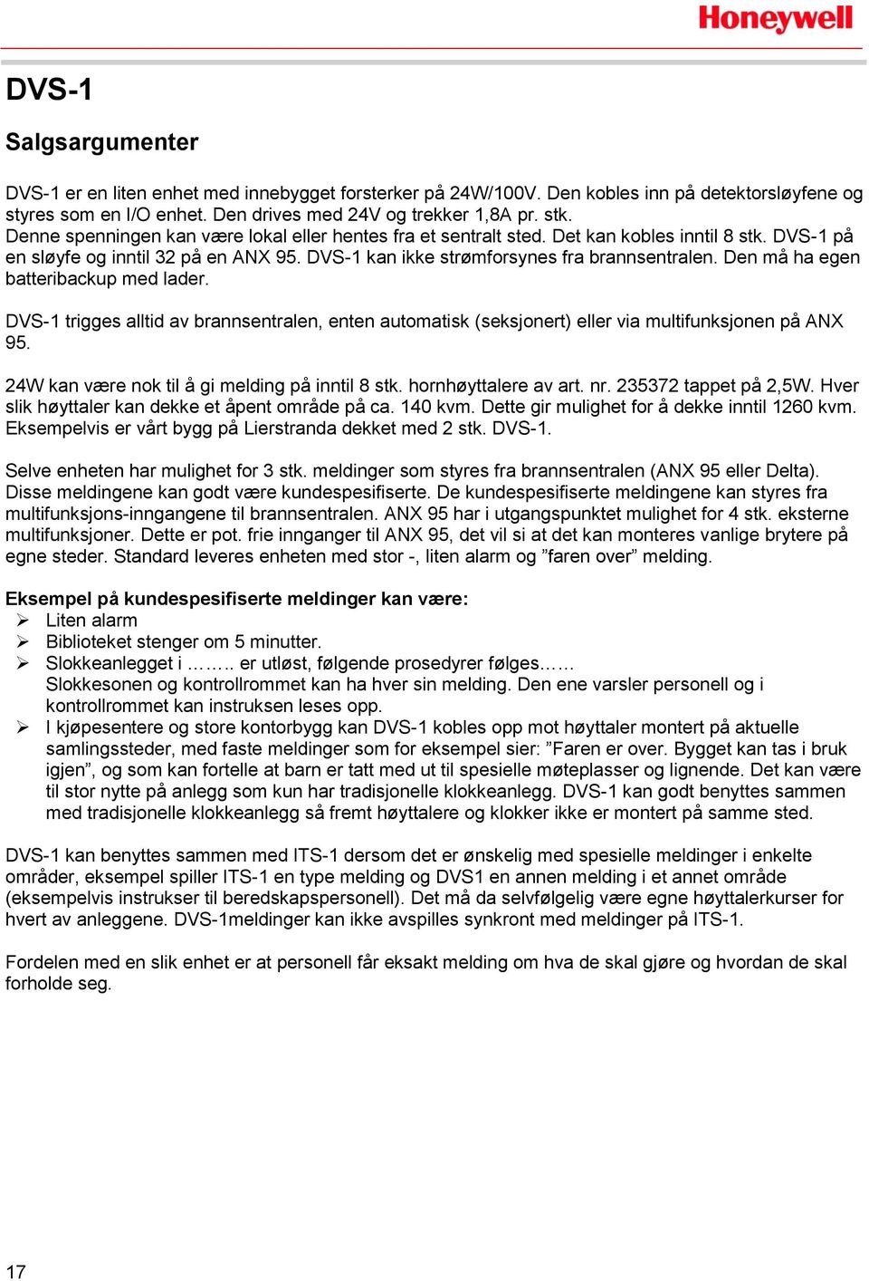 Den må ha egen batteribackup med lader. DVS-1 trigges alltid av brannsentralen, enten automatisk (seksjonert) eller via multifunksjonen på ANX 95. 24W kan være nok til å gi melding på inntil 8 stk.