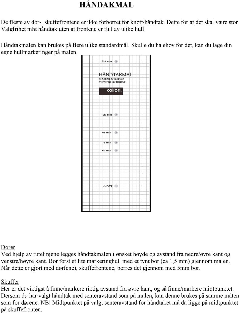 Dører Ved hjelp av rutelinjene legges håndtakmalen i ønsket høyde og avstand fra nedre/øvre kant og venstre/høyre kant. Bor først et lite markeringhull med et tynt bor (ca 1,5 mm) gjennom malen.