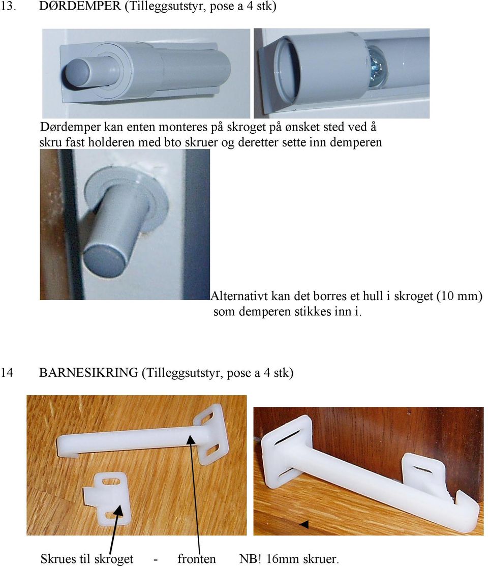 Alternativt kan det borres et hull i skroget (10 mm) som demperen stikkes inn i.