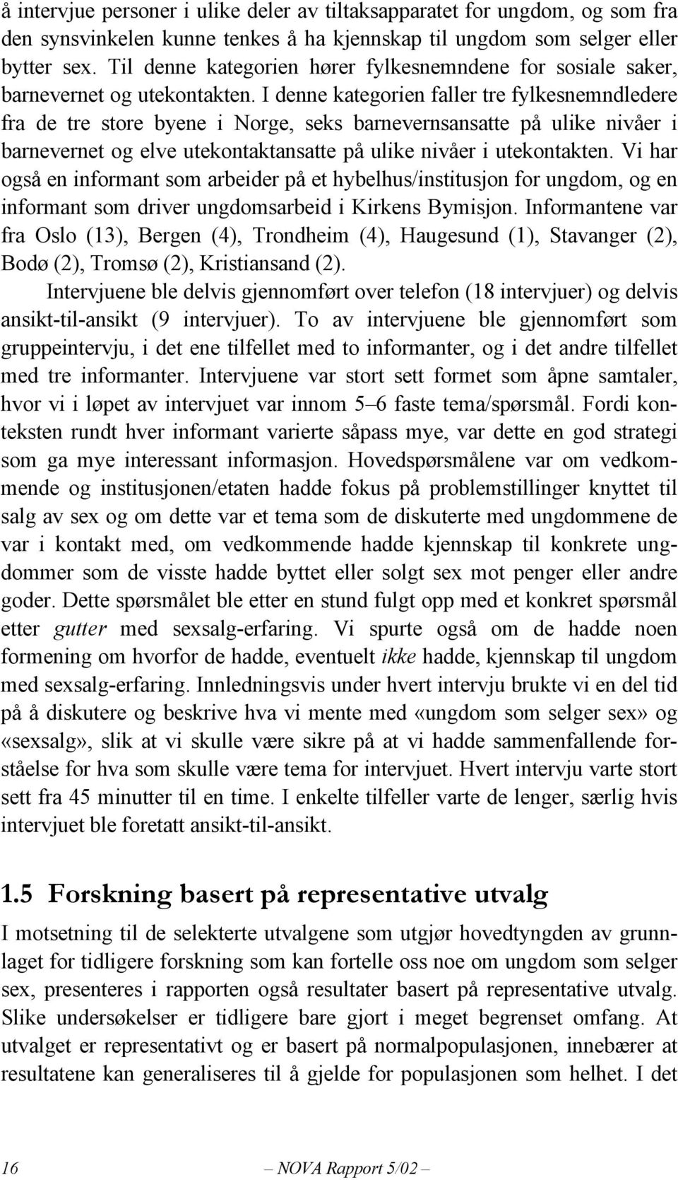 I denne kategorien faller tre fylkesnemndledere fra de tre store byene i Norge, seks barnevernsansatte på ulike nivåer i barnevernet og elve utekontaktansatte på ulike nivåer i utekontakten.