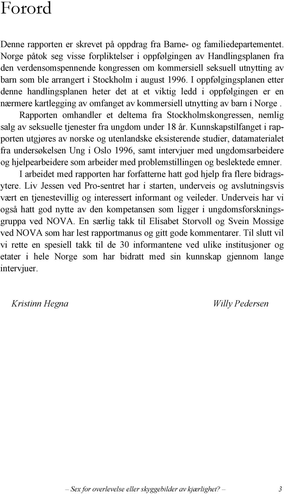 I oppfølgingsplanen etter denne handlingsplanen heter det at et viktig ledd i oppfølgingen er en nærmere kartlegging av omfanget av kommersiell utnytting av barn i Norge.