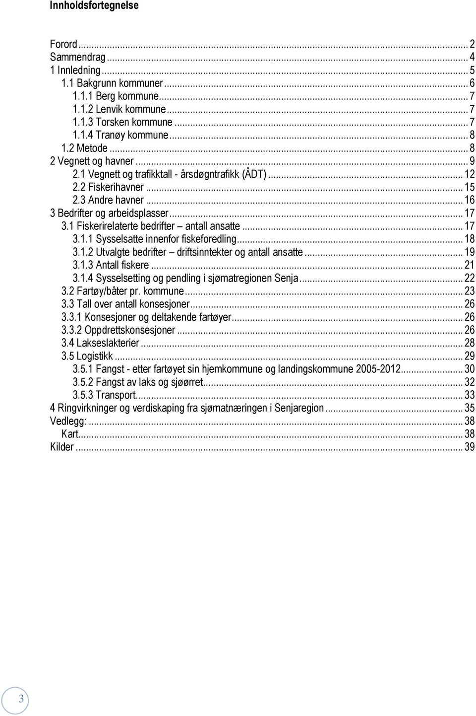 1 Fiskerirelaterte bedrifter antall ansatte... 17 3.1.1 Sysselsatte innenfor fiskeforedling... 18 3.1.2 Utvalgte bedrifter driftsinntekter og antall ansatte... 19 3.1.3 Antall fiskere... 21 3.1.4 Sysselsetting og pendling i sjømatregionen Senja.