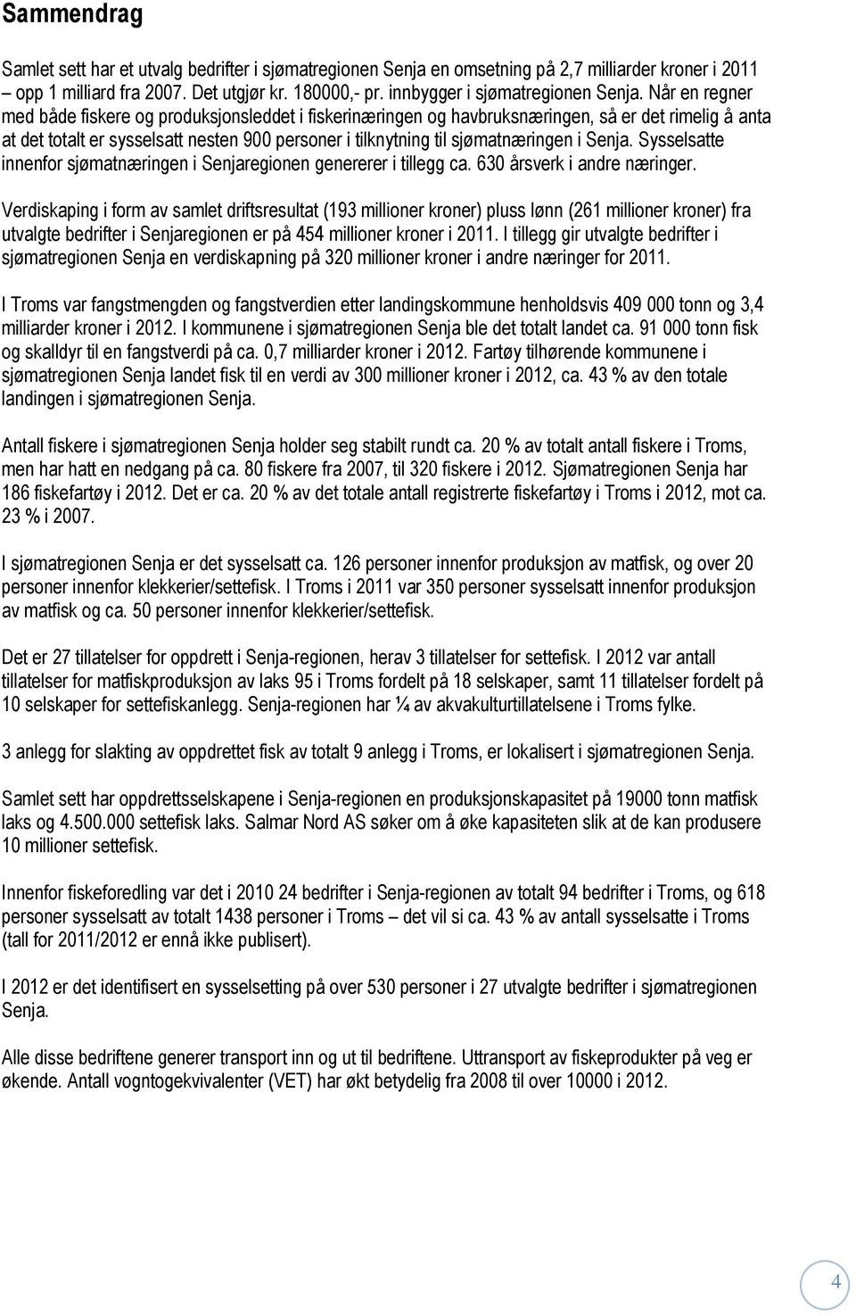 Når en regner med både fiskere og produksjonsleddet i fiskerinæringen og havbruksnæringen, så er det rimelig å anta at det totalt er sysselsatt nesten 900 personer i tilknytning til sjømatnæringen i