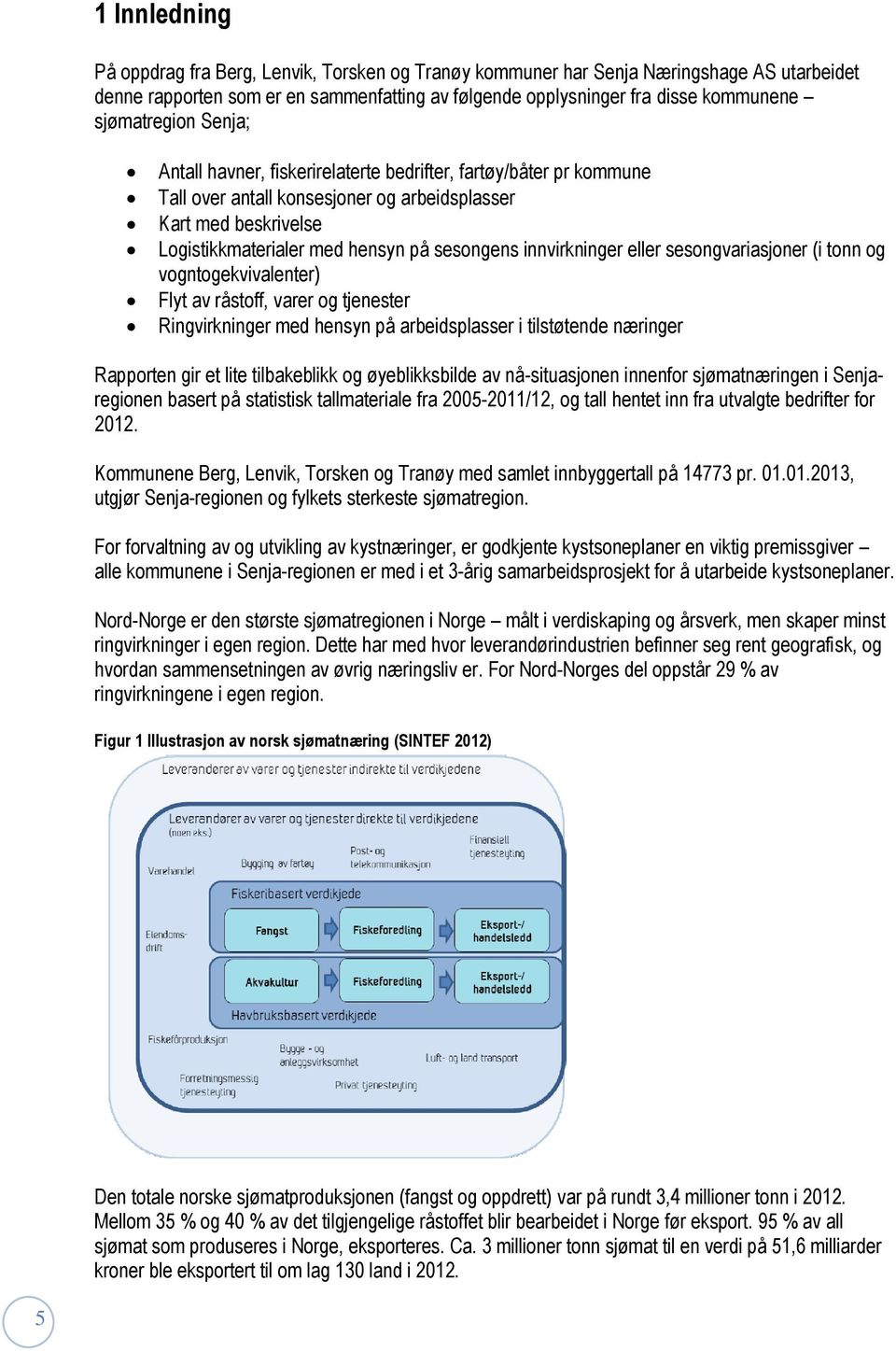 innvirkninger eller sesongvariasjoner (i tonn og vogntogekvivalenter) Flyt av råstoff, varer og tjenester Ringvirkninger med hensyn på arbeidsplasser i tilstøtende næringer Rapporten gir et lite