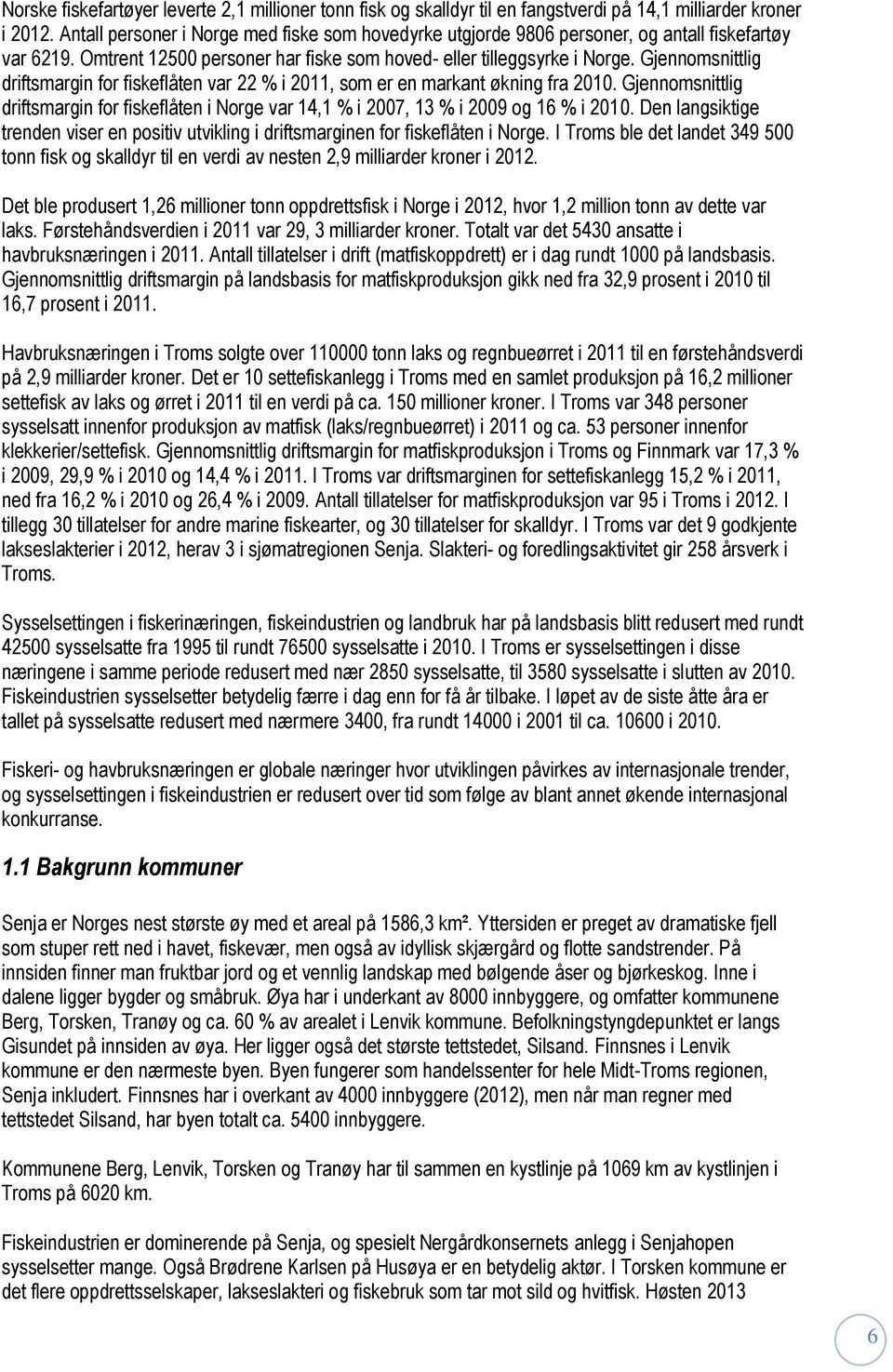 Gjennomsnittlig driftsmargin for fiskeflåten var 22 % i 2011, som er en markant økning fra 2010. Gjennomsnittlig driftsmargin for fiskeflåten i Norge var 14,1 % i 2007, 13 % i 2009 og 16 % i 2010.