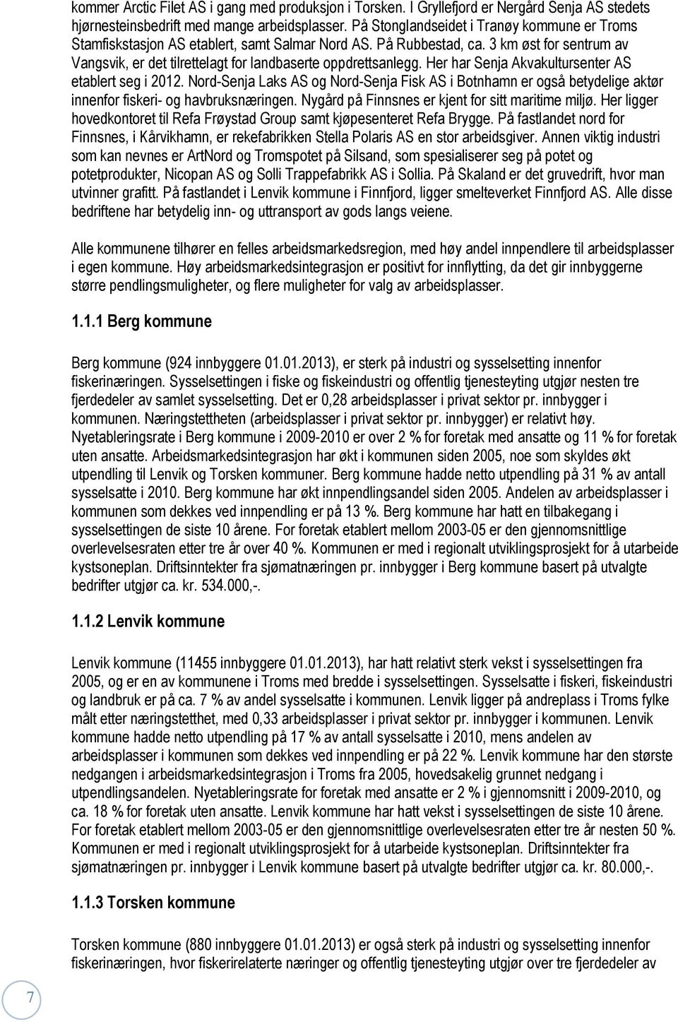 Her har Senja Akvakultursenter AS etablert seg i 2012. Nord-Senja Laks AS og Nord-Senja Fisk AS i Botnhamn er også betydelige aktør innenfor fiskeri- og havbruksnæringen.