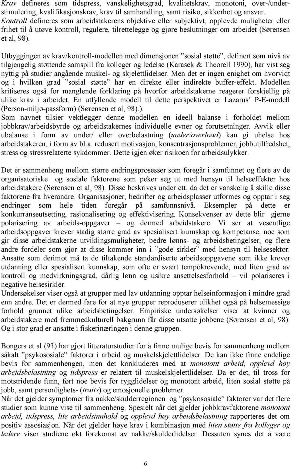 98). Utbyggingen av krav/kontroll-modellen med dimensjonen sosial støtte, definert som nivå av tilgjengelig støttende samspill fra kolleger og ledelse (Karasek & Theorell 1990), har vist seg nyttig