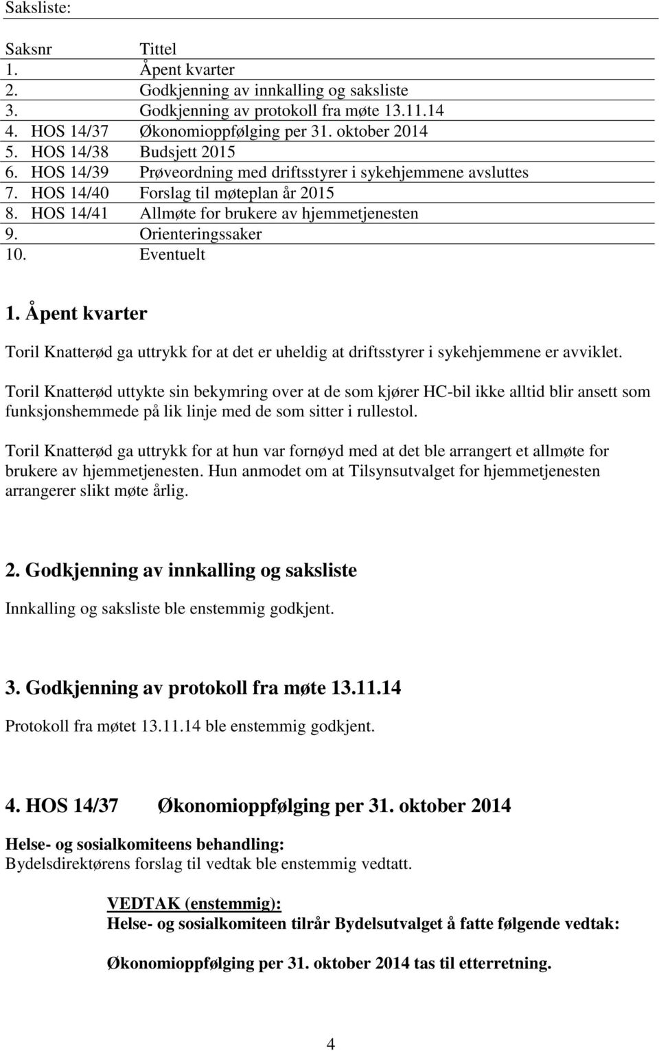 Orienteringssaker 10. Eventuelt 1. Åpent kvarter Toril Knatterød ga uttrykk for at det er uheldig at driftsstyrer i sykehjemmene er avviklet.