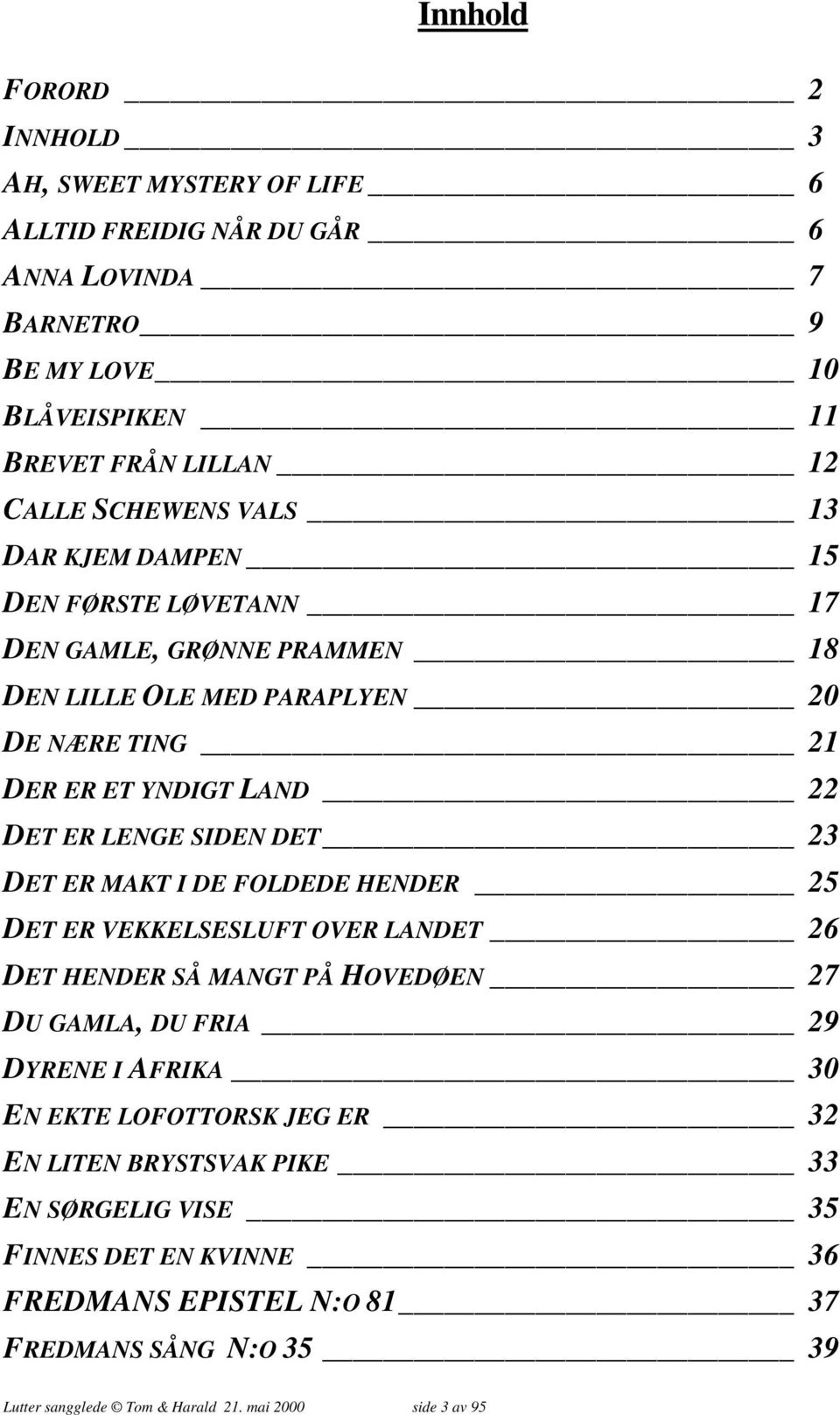 DET ER MAKT I DE FOLDEDE HENDER 25 DET ER VEKKELSESLUFT OVER LANDET 26 DET HENDER SÅ MANGT PÅ HOVEDØEN 27 DU GAMLA, DU FRIA 29 DYRENE I AFRIKA 30 EN EKTE LOFOTTORSK JEG ER 32