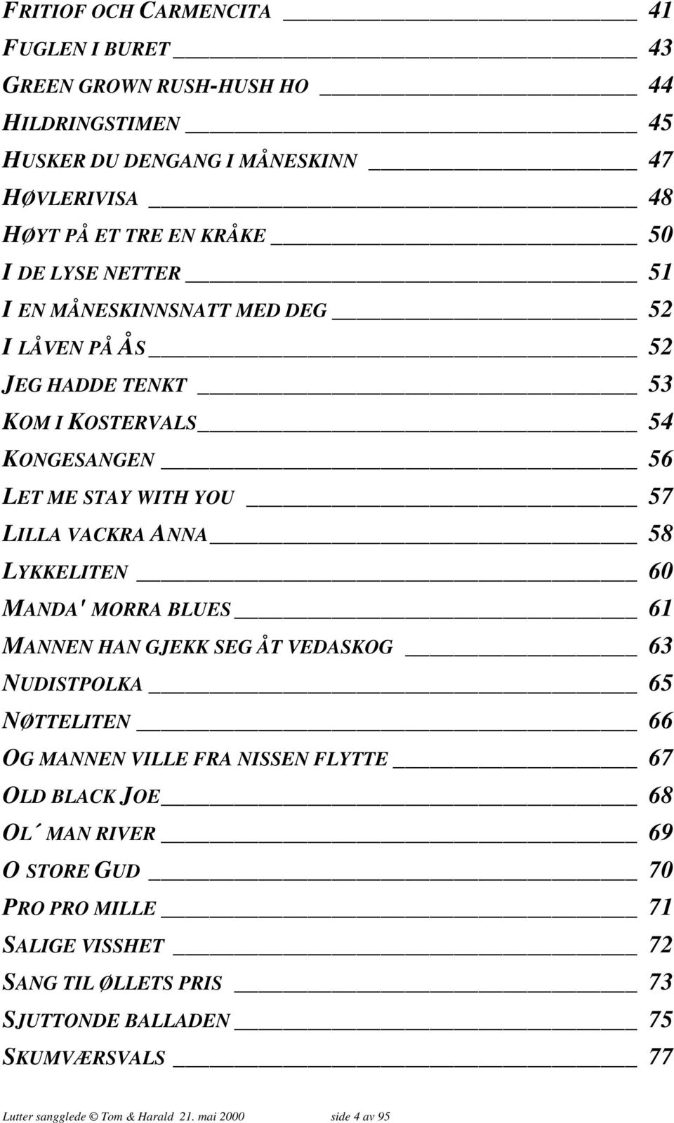 LYKKELITEN 60 MANDA' MORRA BLUES 61 MANNEN HAN GJEKK SEG ÅT VEDASKOG 63 NUDISTPOLKA 65 NØTTELITEN 66 OG MANNEN VILLE FRA NISSEN FLYTTE 67 OLD BLACK JOE 68 OL MAN RIVER