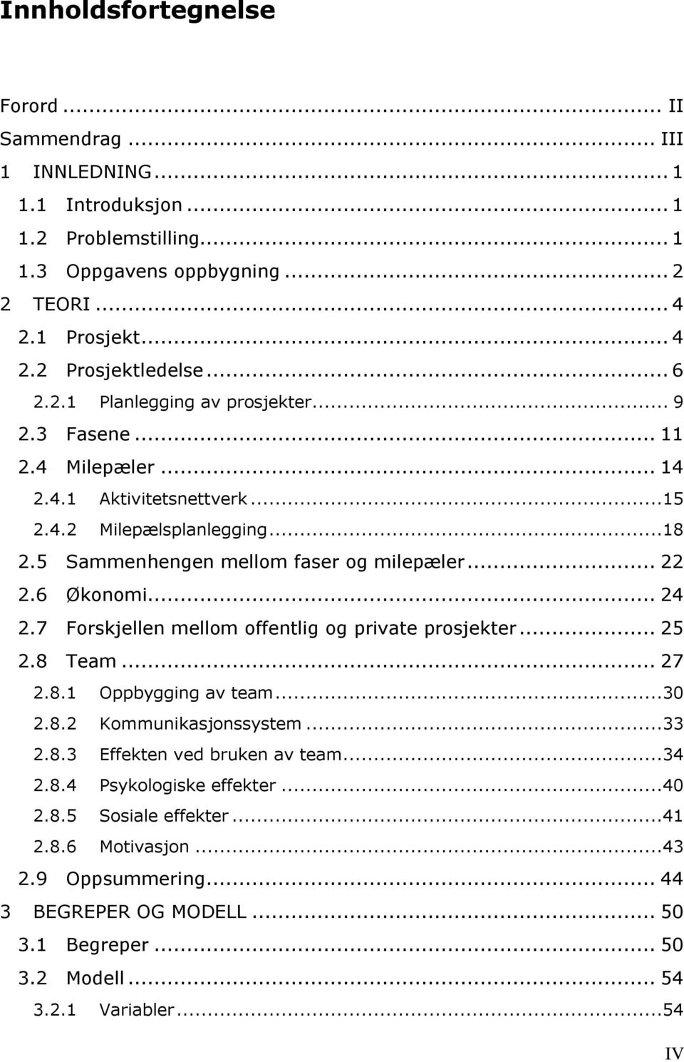 6 Økonomi... 24 2.7 Forskjellen mellom offentlig og private prosjekter... 25 2.8 Team... 27 2.8.1 Oppbygging av team...30 2.8.2 Kommunikasjonssystem...33 2.8.3 Effekten ved bruken av team...34 2.