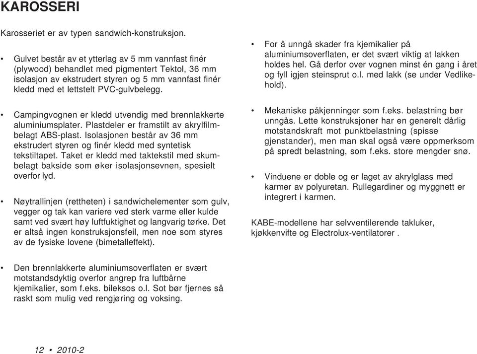 Campingvognen er kledd utvendig med brennlakkerte aluminiumsplater. Plastdeler er framstilt av akrylfilmbelagt ABS-plast.