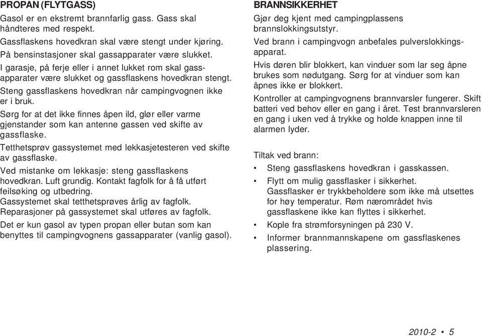 Sørg for at det ikke finnes åpen ild, glør eller varme gjenstander som kan antenne gassen ved skifte av gassflaske. Tetthetsprøv gassystemet med lekkasjetesteren ved skifte av gassflaske.