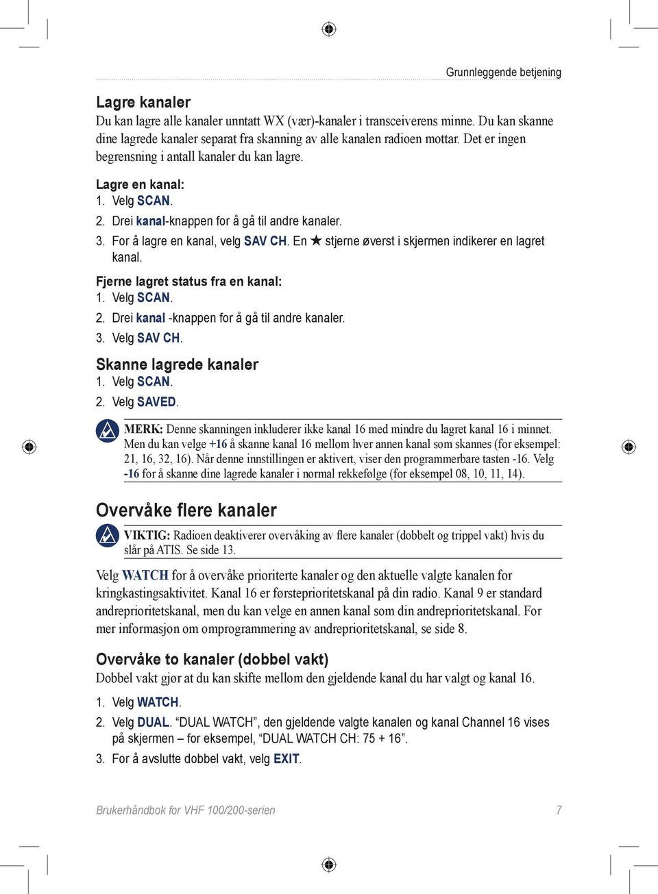 En stjerne øverst i skjermen indikerer en lagret kanal. Fjerne lagret status fra en kanal: 1. Velg SCAN. 2. Drei kanal -knappen for å gå til andre kanaler. 3. Velg SAV CH. Skanne lagrede kanaler 1.