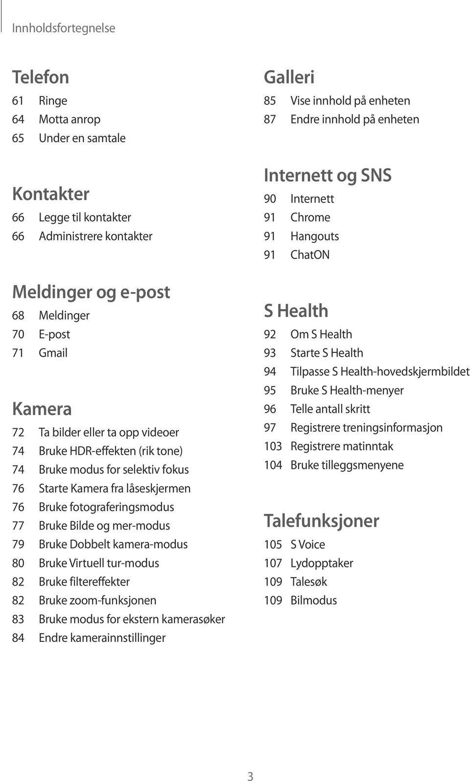 Dobbelt kamera-modus 80 Bruke Virtuell tur-modus 82 Bruke filtereffekter 82 Bruke zoom-funksjonen 83 Bruke modus for ekstern kamerasøker 84 Endre kamerainnstillinger Galleri 85 Vise innhold på