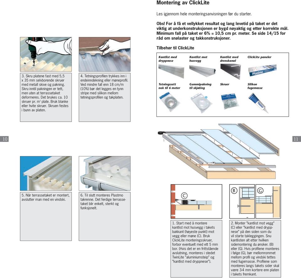 Se side 14/15 for råd om snølaster og takkonstruksjoner. Tilbehør til ClickLite Kantlist med dryppnese Kantlist mot husvegg Kantlist med drenskanal ClickLite paneler 3.