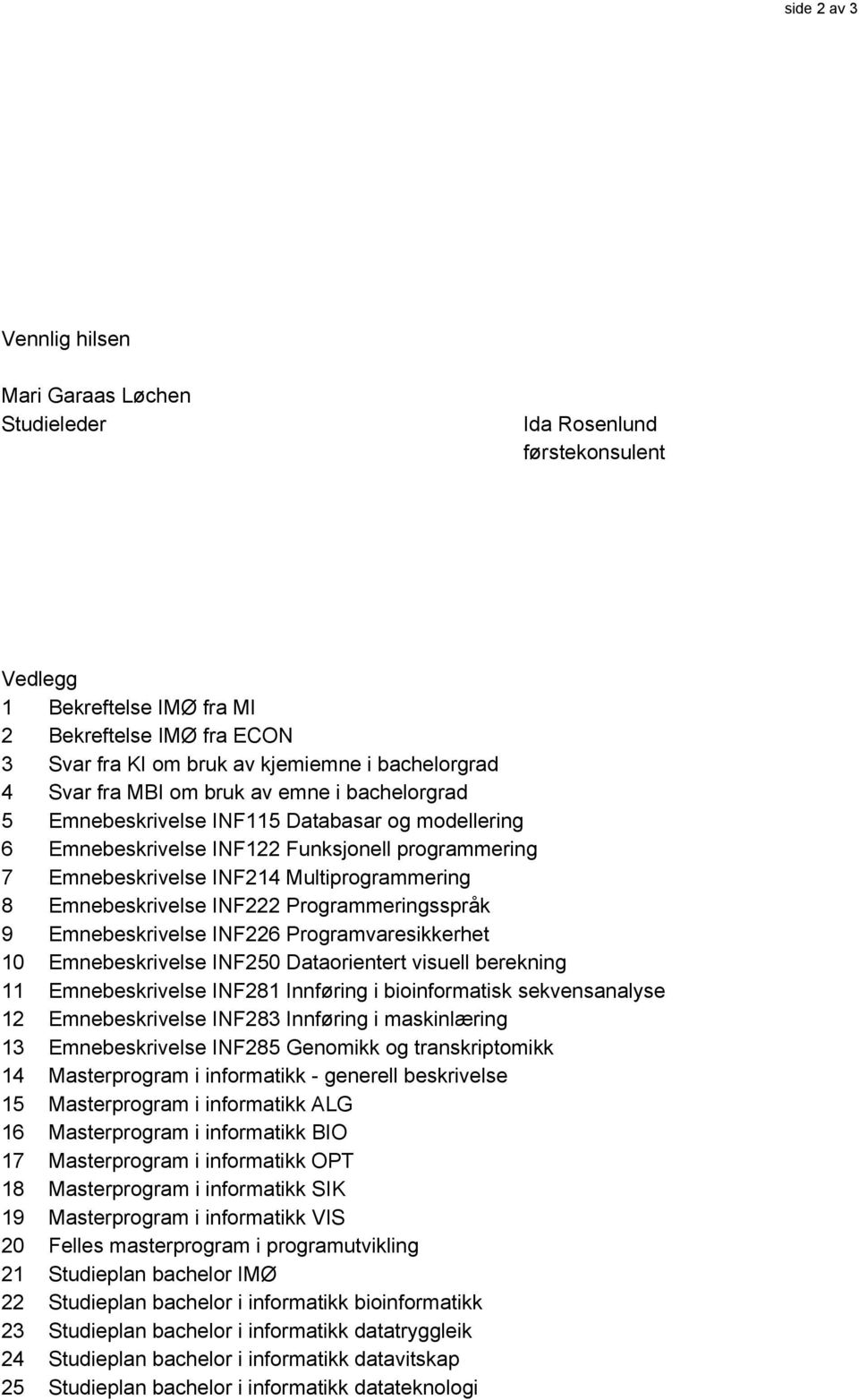 Emnebeskrivelse INF222 Programmeringsspråk 9 Emnebeskrivelse INF226 Programvaresikkerhet 10 Emnebeskrivelse INF250 Dataorientert visuell berekning 11 Emnebeskrivelse INF281 Innføring i bioinformatisk