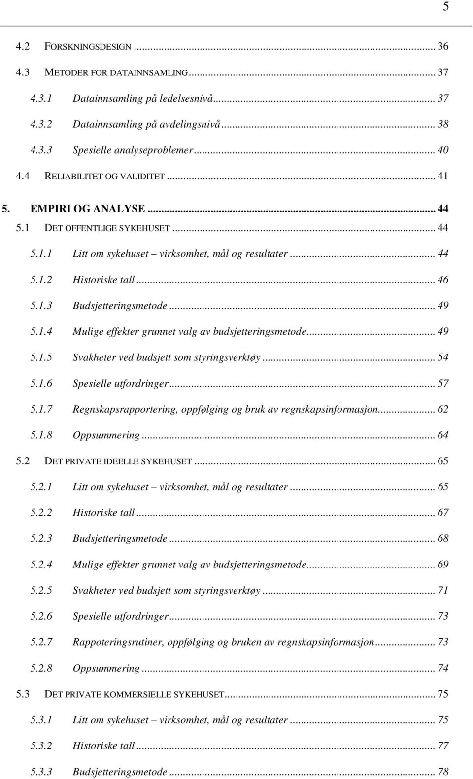 .. 49 5.1.4 Mulige effekter grunnet valg av budsjetteringsmetode... 49 5.1.5 Svakheter ved budsjett som styringsverktøy... 54 5.1.6 Spesielle utfordringer... 57 5.1.7 Regnskapsrapportering, oppfølging og bruk av regnskapsinformasjon.