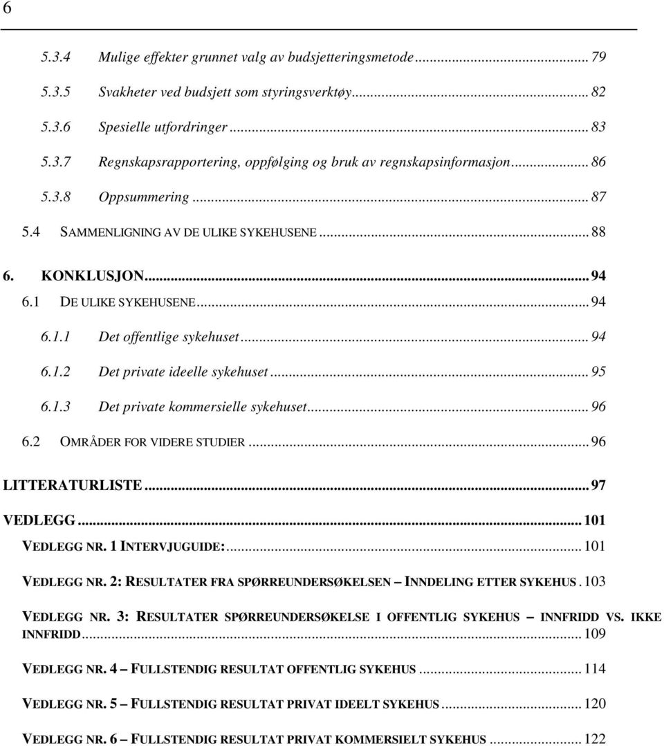 1.3 Det private kommersielle sykehuset...96 6.2 OMRÅDER FOR VIDERE STUDIER...96 LITTERATURLISTE...97 VEDLEGG...101 VEDLEGG NR. 1 INTERVJUGUIDE:...101 VEDLEGG NR. 2: RESULTATER FRA SPØRREUNDERSØKELSEN INNDELING ETTER SYKEHUS.