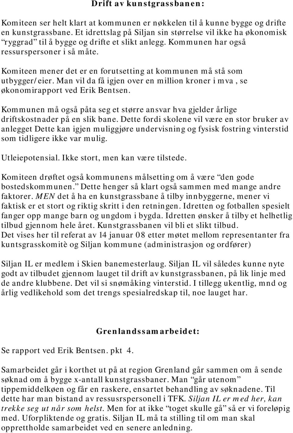 Komiteen mener det er en forutsetting at kommunen må stå som utbygger/eier. Man vil da få igjen over en million kroner i mva, se økonomirapport ved Erik Bentsen.