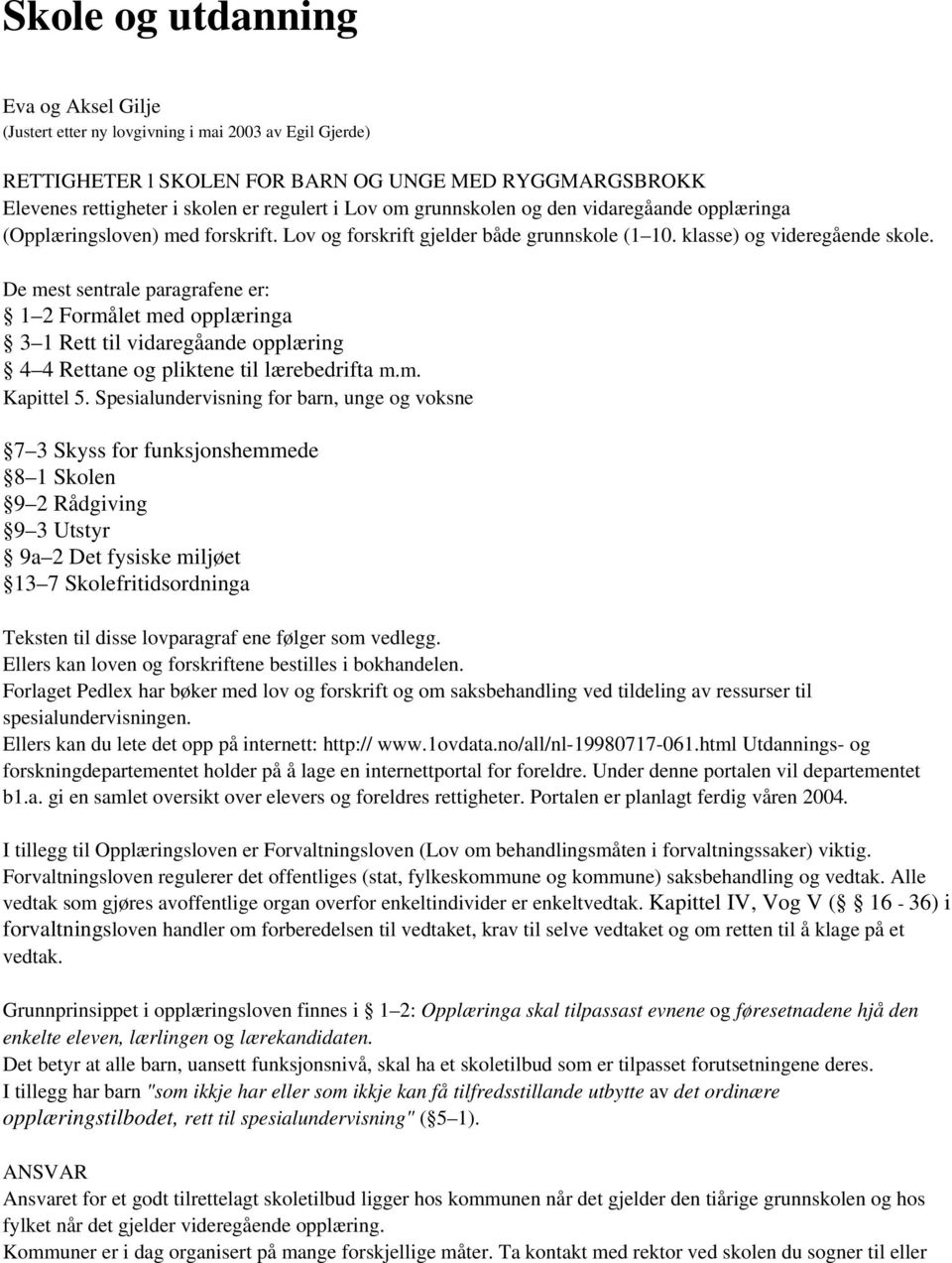 De mest sentrale paragrafene er: 1 2 Formålet med opplæringa 3 1 Rett til vidaregåande opplæring 4 4 Rettane og pliktene til lærebedrifta m.m. Kapittel 5.