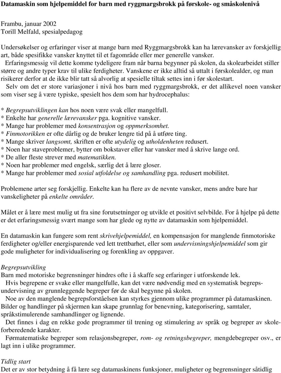 Erfaringsmessig vil dette komme tydeligere fram når barna begynner på skolen, da skolearbeidet stiller større og andre typer krav til ulike ferdigheter.