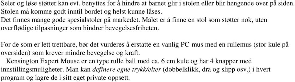 For de som er lett trettbare, bør det vurderes å erstatte en vanlig PC-mus med en rullemus (stor kule på oversiden) som krever mindre bevegelse og kraft.