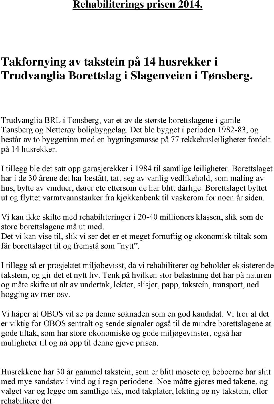 Det ble bygget i perioden 1982-83, og består av to byggetrinn med en bygningsmasse på 77 rekkehusleiligheter fordelt på 14 husrekker.