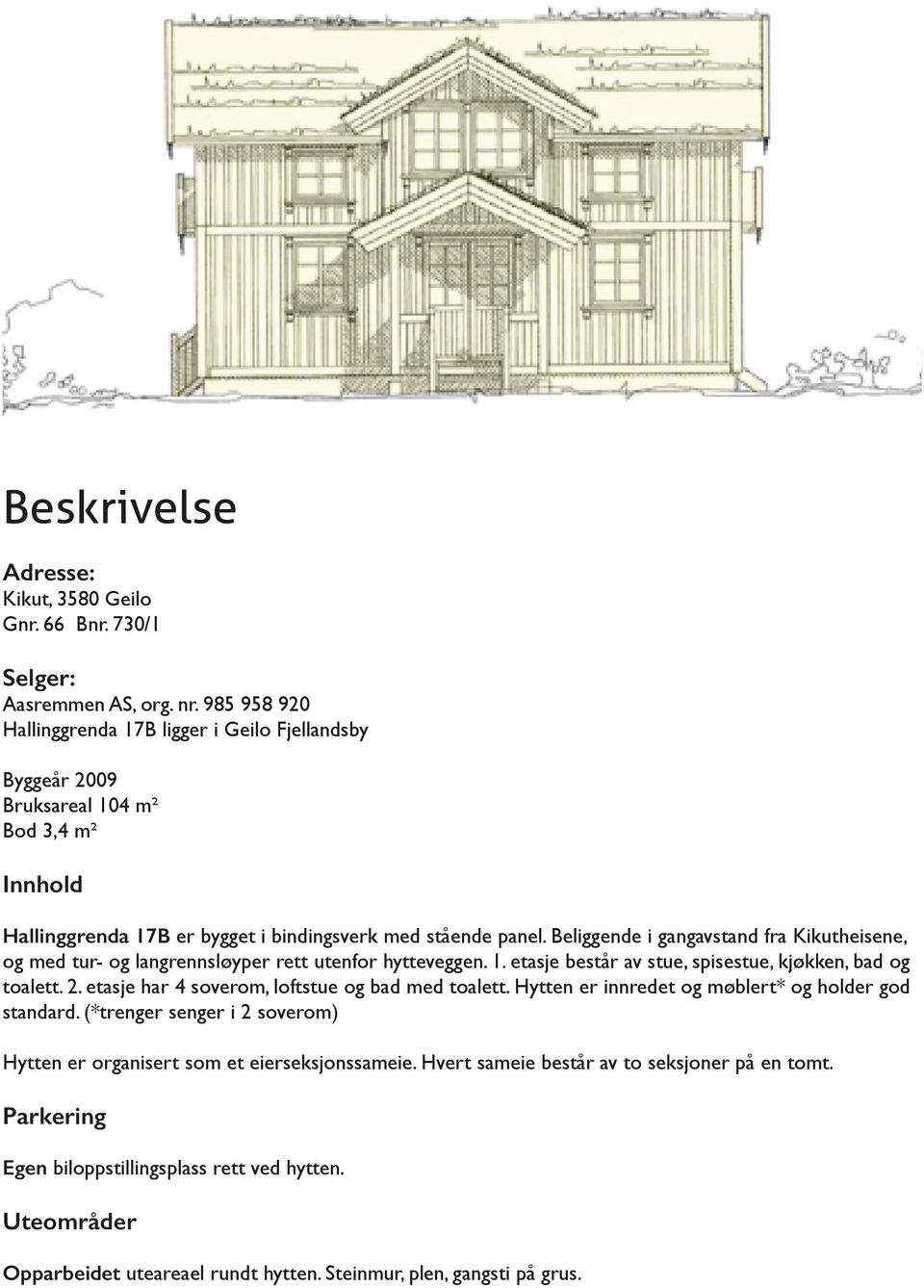 Beliggende i gangavstand fra Kikutheisene, og med tur- og langrennsløyper rett utenfor hytteveggen. 1. etasje består av stue, spisestue, kjøkken, bad og toalett. 2.