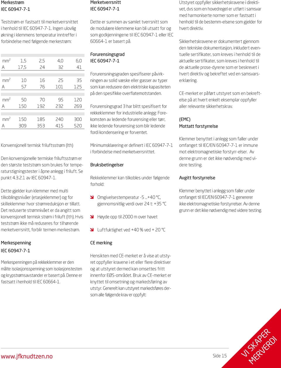 mm 2 150 185 240 300 A 309 353 415 520 Konvensjonell termisk friluftsstrøm (lth) Den konvensjonelle termiske friluftsstrøm er den største teststrøm som brukes for temperaturstigningstester i åpne