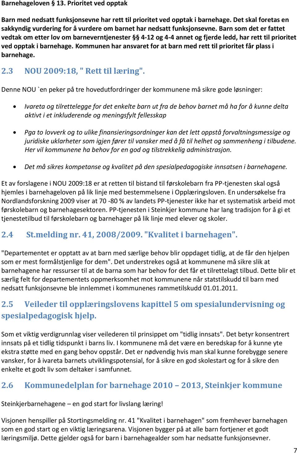 Barn som det er fattet vedtak om etter lov om barneverntjenester 4-12 og 4-4 annet og fjerde ledd, har rett til prioritet ved opptak i barnehage.